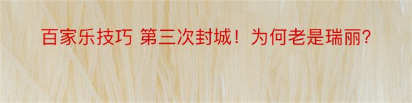 百家乐技巧 第三次封城！为何老是瑞丽？