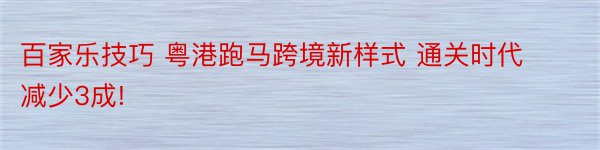 百家乐技巧 粤港跑马跨境新样式 通关时代减少3成!