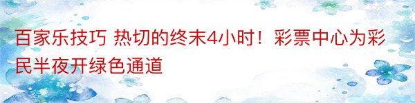 百家乐技巧 热切的终末4小时！彩票中心为彩民半夜开绿色通道