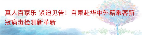 真人百家乐 紧迫见告！自柬赴华中外籍乘客新冠病毒检测新革新