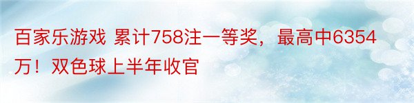 百家乐游戏 累计758注一等奖，最高中6354万！双色球上半年收官