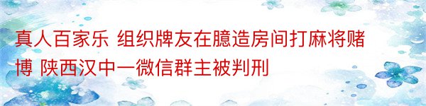 真人百家乐 组织牌友在臆造房间打麻将赌博 陕西汉中一微信群主被判刑