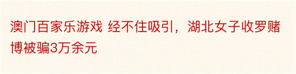 澳门百家乐游戏 经不住吸引，湖北女子收罗赌博被骗3万余元