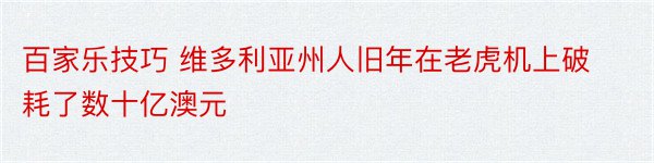 百家乐技巧 维多利亚州人旧年在老虎机上破耗了数十亿澳元