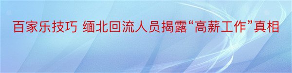 百家乐技巧 缅北回流人员揭露“高薪工作”真相