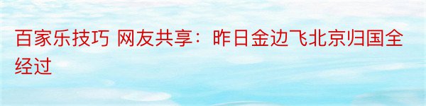 百家乐技巧 网友共享：昨日金边飞北京归国全经过