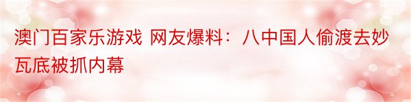 澳门百家乐游戏 网友爆料：八中国人偷渡去妙瓦底被抓内幕