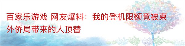 百家乐游戏 网友爆料：我的登机限额竟被柬外侨局带来的人顶替