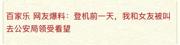 百家乐 网友爆料：登机前一天，我和女友被叫去公安局领受看望