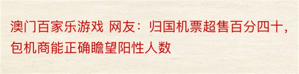 澳门百家乐游戏 网友：归国机票超售百分四十，包机商能正确瞻望阳性人数