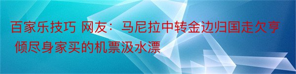 百家乐技巧 网友：马尼拉中转金边归国走欠亨 倾尽身家买的机票汲水漂