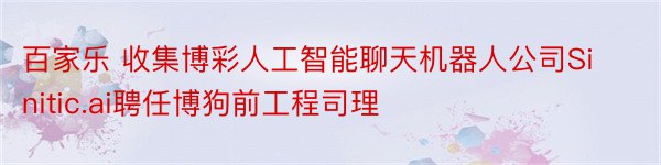 百家乐 收集博彩人工智能聊天机器人公司Sinitic.ai聘任博狗前工程司理