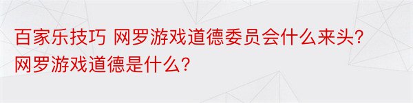 百家乐技巧 网罗游戏道德委员会什么来头？网罗游戏道德是什么？