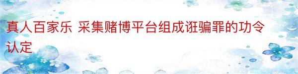 真人百家乐 采集赌博平台组成诳骗罪的功令认定