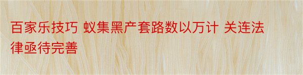 百家乐技巧 蚁集黑产套路数以万计 关连法律亟待完善