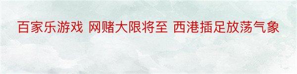 百家乐游戏 网赌大限将至 西港插足放荡气象