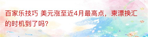 百家乐技巧 美元涨至近4月最高点，柬漂换汇的时机到了吗？