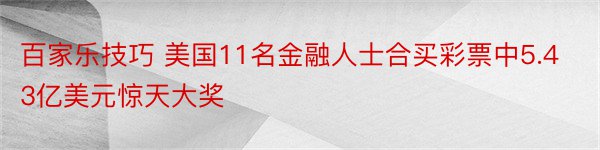 百家乐技巧 美国11名金融人士合买彩票中5.43亿美元惊天大奖