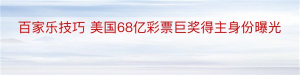 百家乐技巧 美国68亿彩票巨奖得主身份曝光