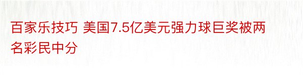 百家乐技巧 美国7.5亿美元强力球巨奖被两名彩民中分