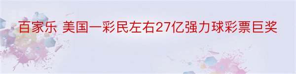 百家乐 美国一彩民左右27亿强力球彩票巨奖