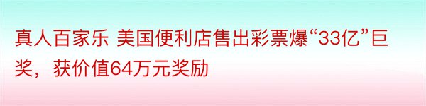 真人百家乐 美国便利店售出彩票爆“33亿”巨奖，获价值64万元奖励