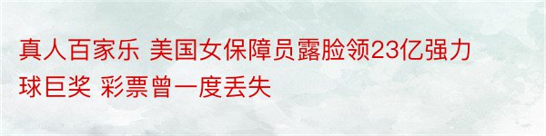 真人百家乐 美国女保障员露脸领23亿强力球巨奖 彩票曾一度丢失