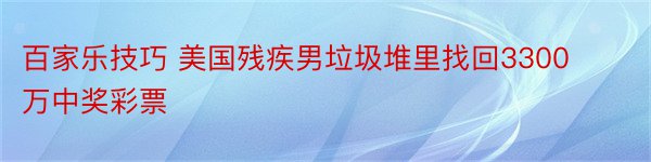 百家乐技巧 美国残疾男垃圾堆里找回3300万中奖彩票