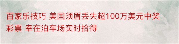 百家乐技巧 美国须眉丢失超100万美元中奖彩票 幸在泊车场实时拾得