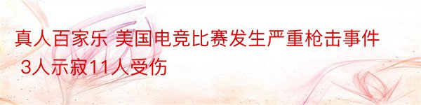 真人百家乐 美国电竞比赛发生严重枪击事件 3人示寂11人受伤