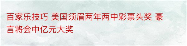 百家乐技巧 美国须眉两年两中彩票头奖 豪言将会中亿元大奖