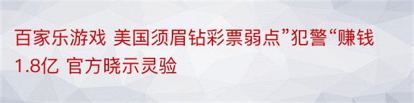 百家乐游戏 美国须眉钻彩票弱点”犯警“赚钱1.8亿 官方晓示灵验