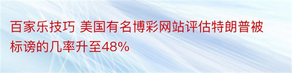 百家乐技巧 美国有名博彩网站评估特朗普被标谤的几率升至48%