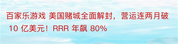 百家乐游戏 美国赌城全面解封，营运连两月破 10 亿美元！RRR 年飙 80%