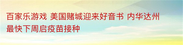 百家乐游戏 美国赌城迎来好音书 内华达州最快下周启疫苗接种