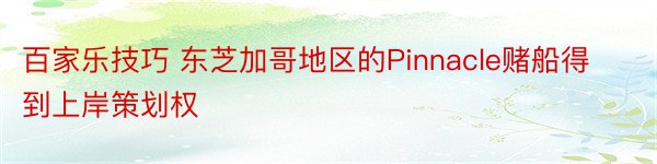 百家乐技巧 东芝加哥地区的Pinnacle赌船得到上岸策划权