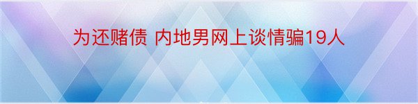 为还赌债 内地男网上谈情骗19人