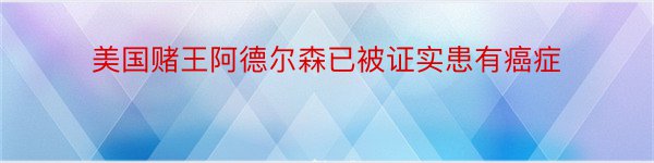 美国赌王阿德尔森已被证实患有癌症