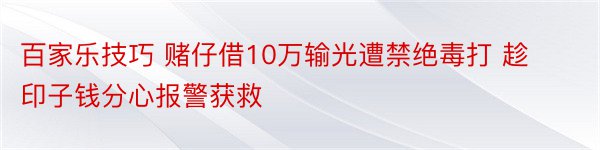 百家乐技巧 赌仔借10万输光遭禁绝毒打 趁印子钱分心报警获救