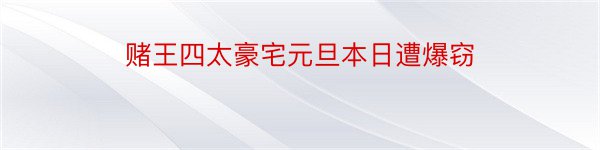 赌王四太豪宅元旦本日遭爆窃