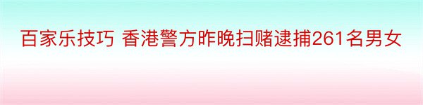 百家乐技巧 香港警方昨晚扫赌逮捕261名男女