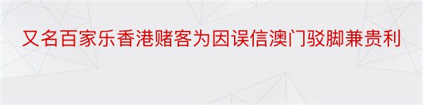 又名百家乐香港赌客为因误信澳门驳脚兼贵利