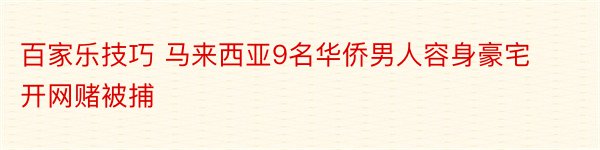 百家乐技巧 马来西亚9名华侨男人容身豪宅开网赌被捕