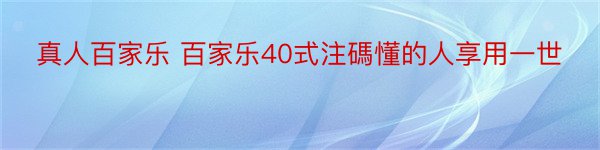 真人百家乐 百家乐40式注碼懂的人享用一世