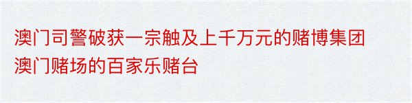 澳门司警破获一宗触及上千万元的赌博集团 澳门赌场的百家乐赌台