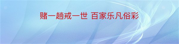 赌一趟戒一世 百家乐凡俗彩