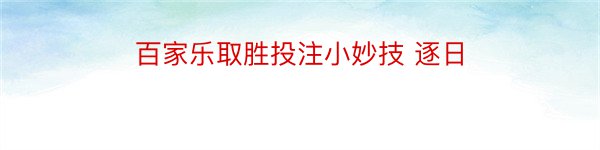 百家乐取胜投注小妙技 逐日