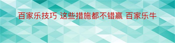 百家乐技巧 这些措施都不错赢 百家乐牛