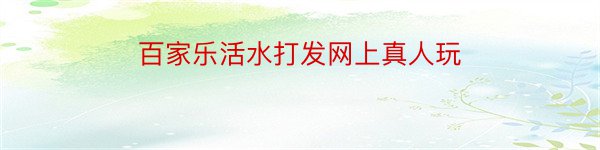 百家乐活水打发网上真人玩