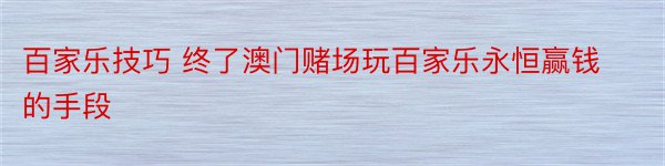 百家乐技巧 终了澳门赌场玩百家乐永恒赢钱的手段